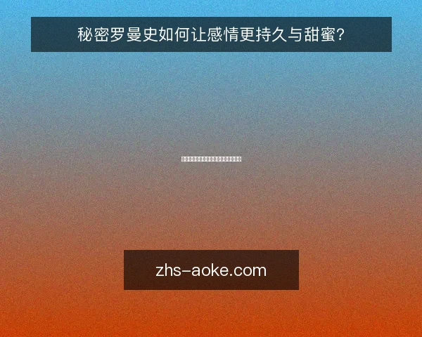 秘密罗曼史如何让感情更持久与甜蜜？