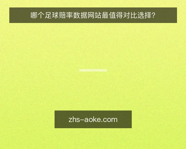哪个足球赔率数据网站最值得对比选择？