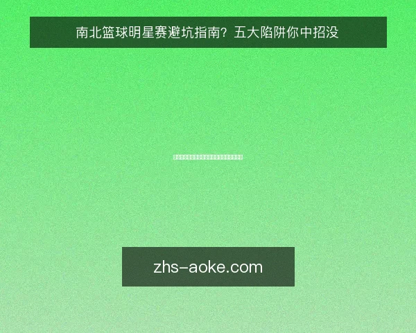 南北篮球明星赛避坑指南?五大陷阱你中招没