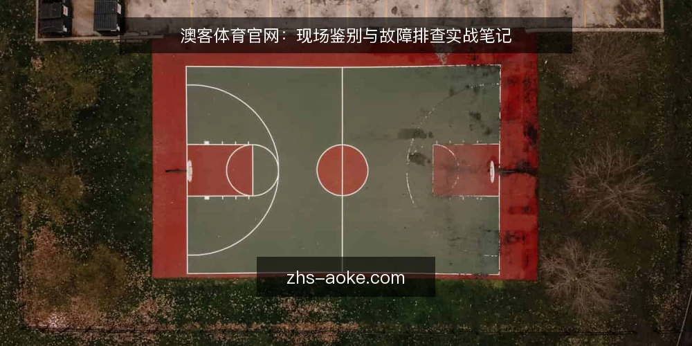 澳客体育官网:现场鉴别与故障排查实战笔记 — 现场需关注的信号 配图