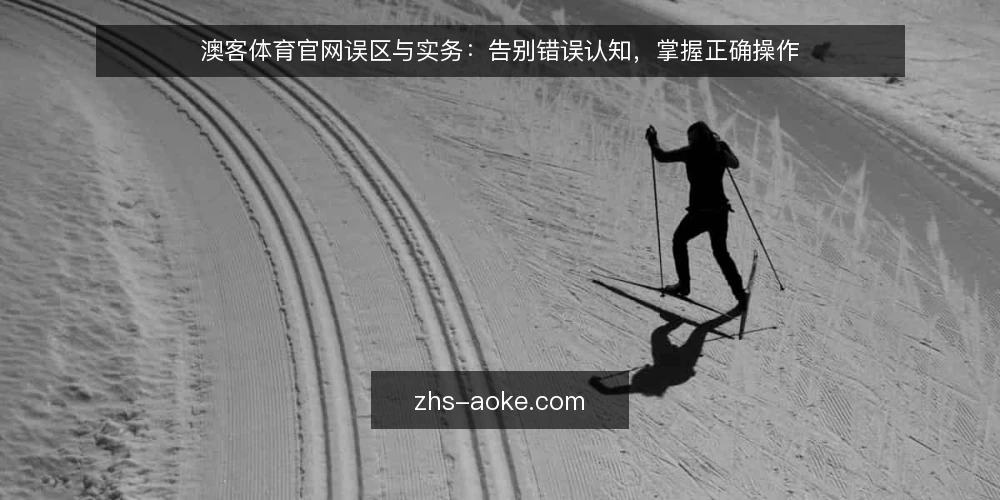 澳客体育官网误区与实务:告别错误认知,掌握正确操作 — 引言:澳客体育官网常见误区概述 配图