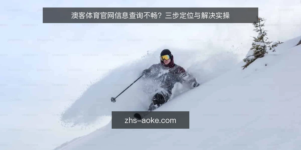 澳客体育官网信息查询不畅？三步定位与解决实操 — 常见访问卡顿与信息缺失场景 配图