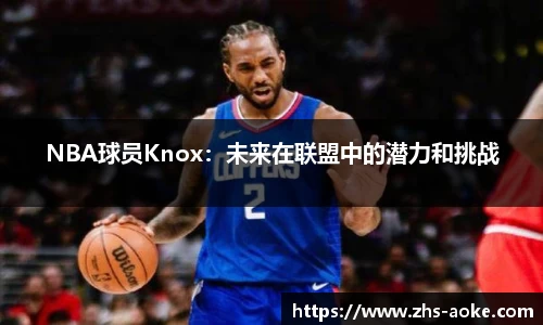 NBA球员Knox：未来在联盟中的潜力和挑战