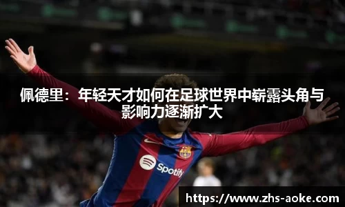 佩德里：年轻天才如何在足球世界中崭露头角与影响力逐渐扩大