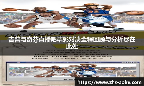 吉普与奇芬直播吧精彩对决全程回顾与分析尽在此处