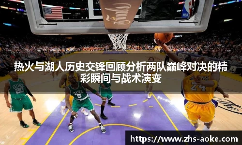 热火与湖人历史交锋回顾分析两队巅峰对决的精彩瞬间与战术演变